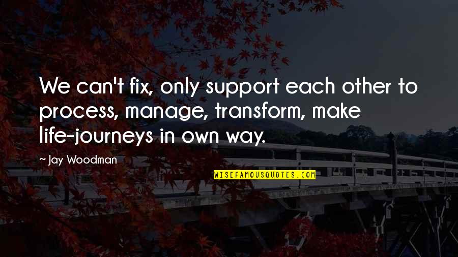 Journeys In Life Quotes By Jay Woodman: We can't fix, only support each other to