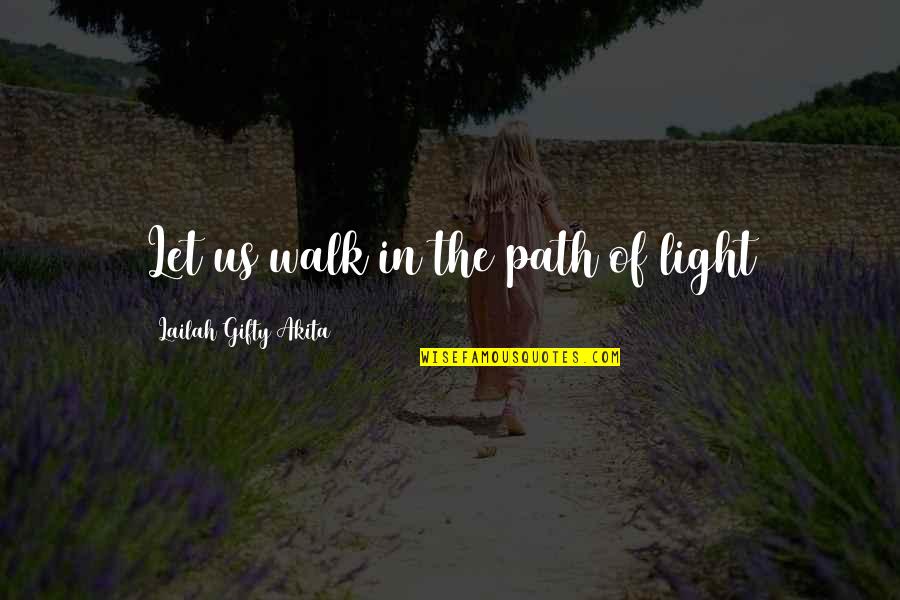 Journeys In Life Quotes By Lailah Gifty Akita: Let us walk in the path of light