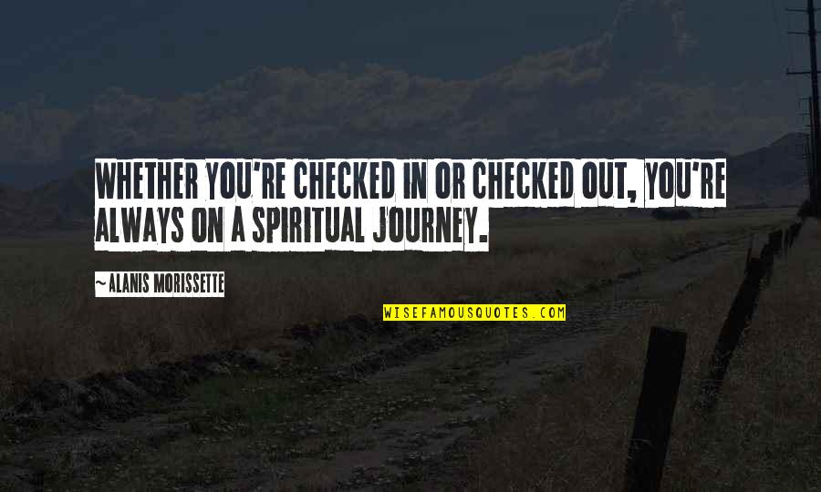 Journeys In The Bible Quotes By Alanis Morissette: Whether you're checked in or checked out, you're