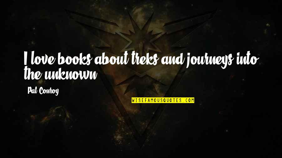 Journeys Into The Unknown Quotes By Pat Conroy: I love books about treks and journeys into