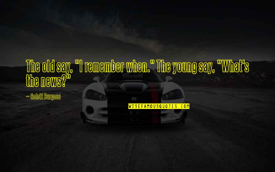 Journeys Lord Of The Rings Quotes By Gelett Burgess: The old say, "I remember when." The young