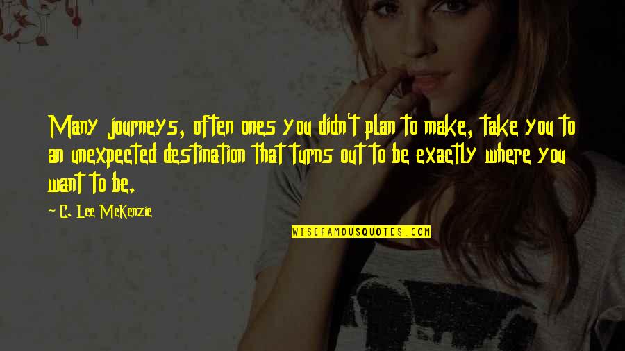 Journeys Quotes By C. Lee McKenzie: Many journeys, often ones you didn't plan to Journeys Quotes By C. Lee McKenzie: Many journeys, often ones you didn't plan to