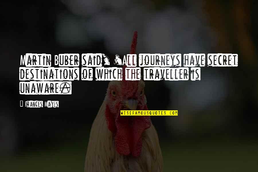 Journeys Quotes By Frances Mayes: Martin Buber said, 'All journeys have secret destinations Journeys Quotes By Frances Mayes: Martin Buber said, 'All journeys have secret destinations