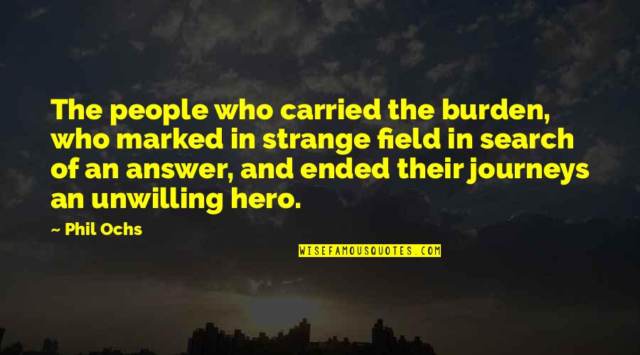 Journeys Quotes By Phil Ochs: The people who carried the burden, who marked Journeys Quotes By Phil Ochs: The people who carried the burden, who marked