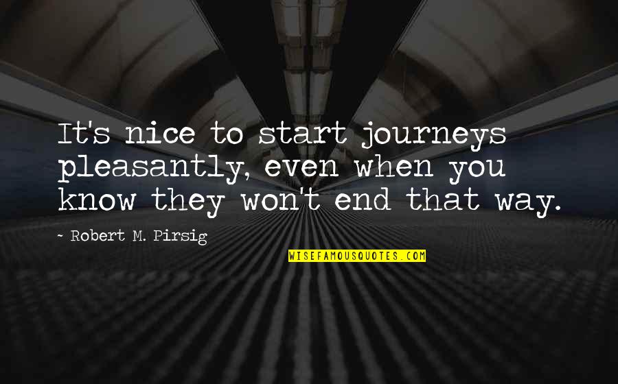 Journeys Quotes By Robert M. Pirsig: It's nice to start journeys pleasantly, even when Journeys Quotes By Robert M. Pirsig: It's nice to start journeys pleasantly, even when