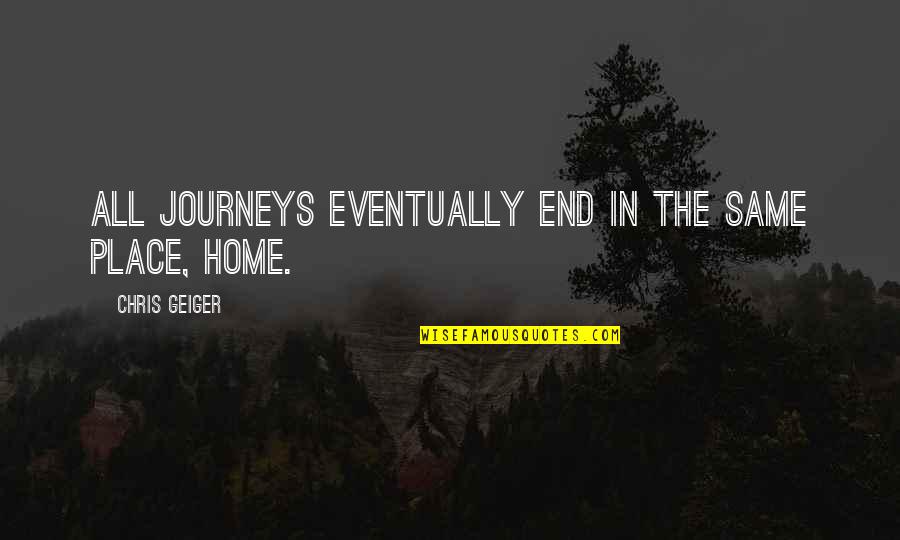 Journeys Travel Quotes By Chris Geiger: All journeys eventually end in the same place, Journeys Travel Quotes By Chris Geiger: All journeys eventually end in the same place,