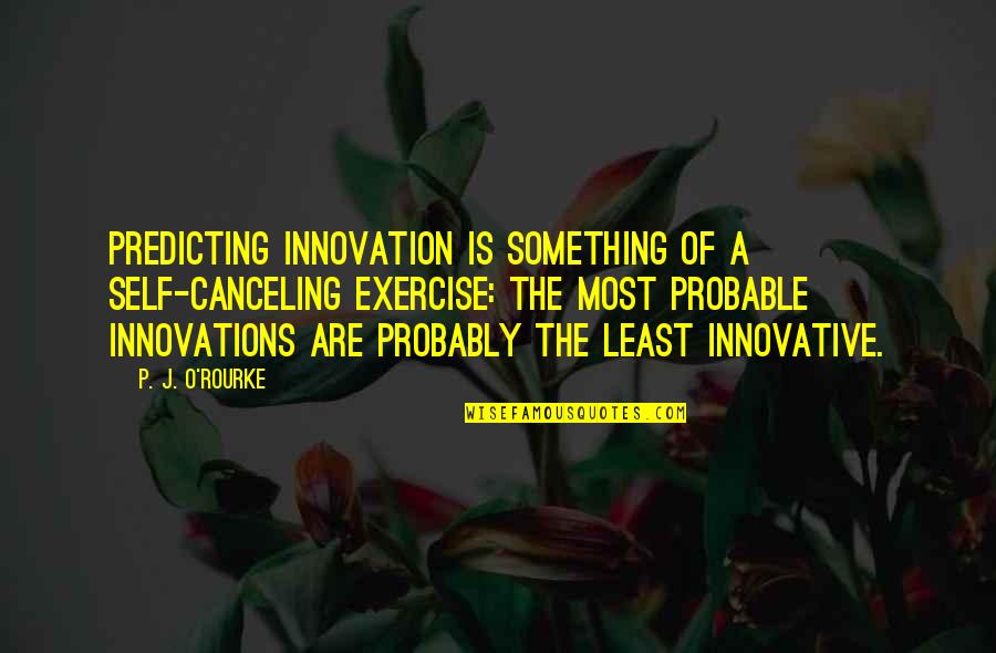 Journies Quotes By P. J. O'Rourke: Predicting innovation is something of a self-canceling exercise: