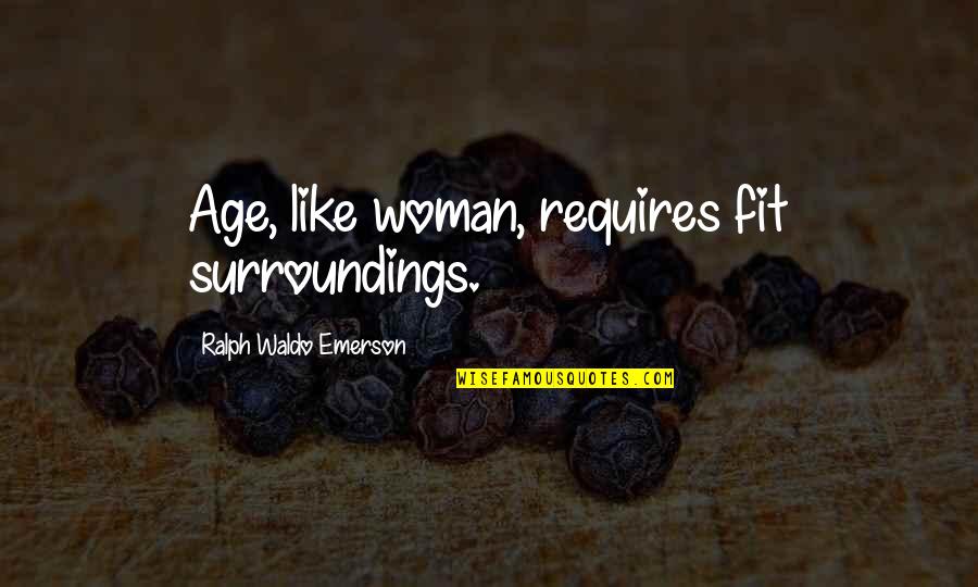 Journies Quotes By Ralph Waldo Emerson: Age, like woman, requires fit surroundings.