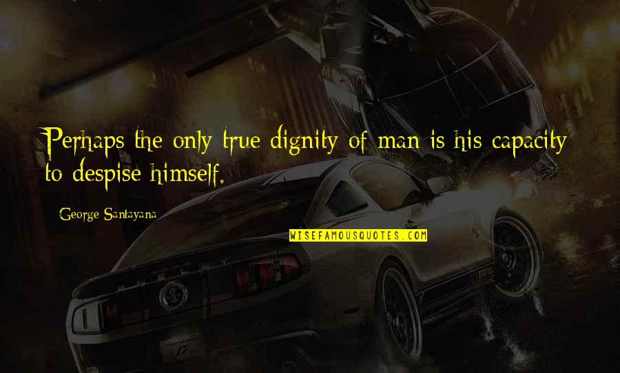 Jousters Quotes By George Santayana: Perhaps the only true dignity of man is