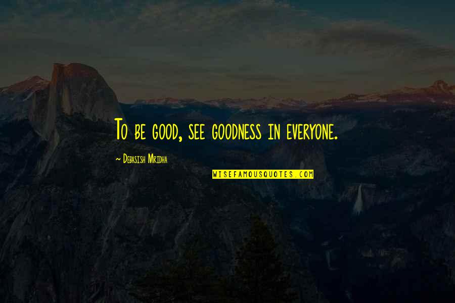 Joustra Terra Quotes By Debasish Mridha: To be good, see goodness in everyone.