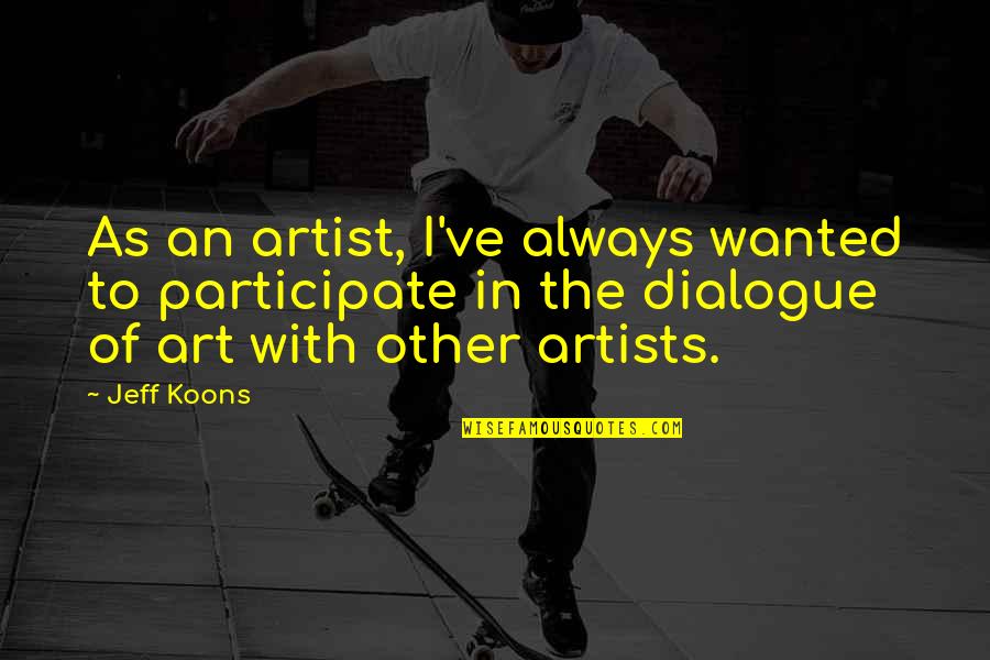 Joustra Terra Quotes By Jeff Koons: As an artist, I've always wanted to participate