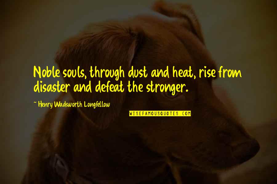 Jousts Knights Quotes By Henry Wadsworth Longfellow: Noble souls, through dust and heat, rise from