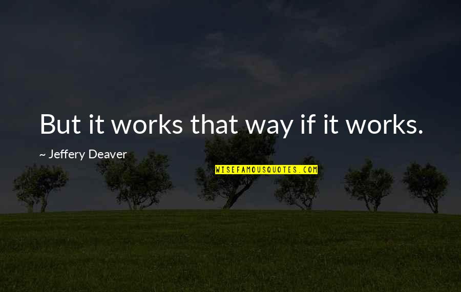 Jouve Quotes By Jeffery Deaver: But it works that way if it works.
