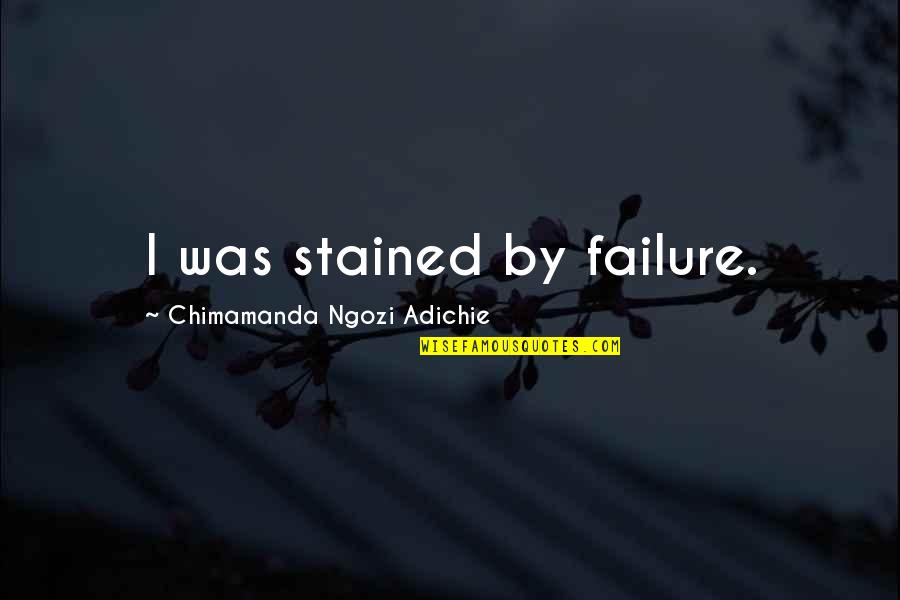 Jouvencelle Quotes By Chimamanda Ngozi Adichie: I was stained by failure. Jouvencelle Quotes By Chimamanda Ngozi Adichie: I was stained by failure.