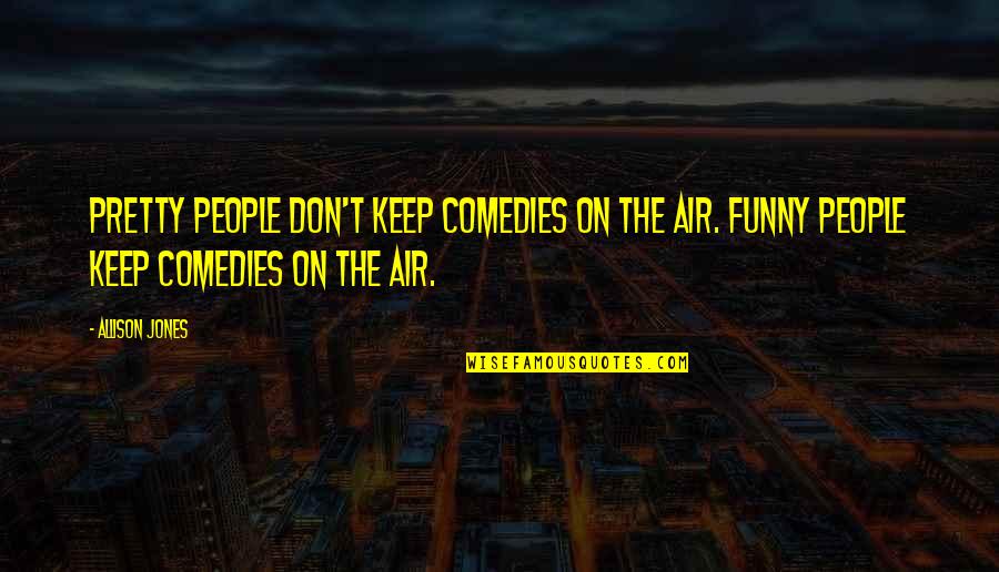 Jouvenel Signed Quotes By Allison Jones: Pretty people don't keep comedies on the air. Jouvenel Signed Quotes By Allison Jones: Pretty people don't keep comedies on the air.
