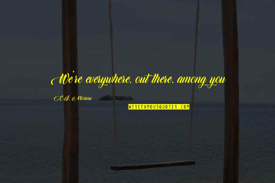 Jouw Liefde Quotes By C.J. Morrow: We're everywhere, out there, among you