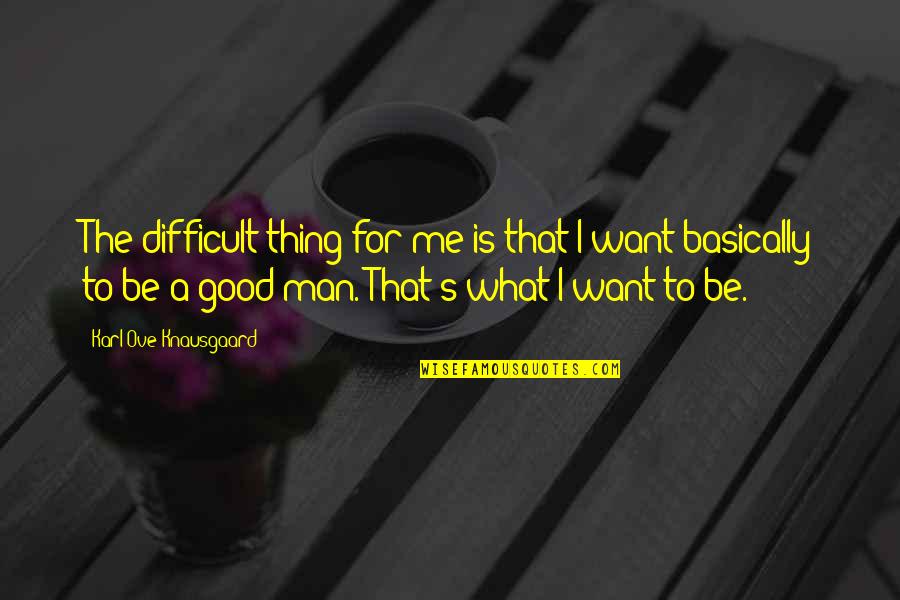 Joux Quotes By Karl Ove Knausgaard: The difficult thing for me is that I