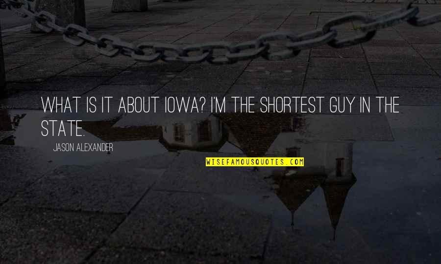 Jovane More Jovane Quotes By Jason Alexander: What is it about Iowa? I'm the shortest Jovane More Jovane Quotes By Jason Alexander: What is it about Iowa? I'm the shortest
