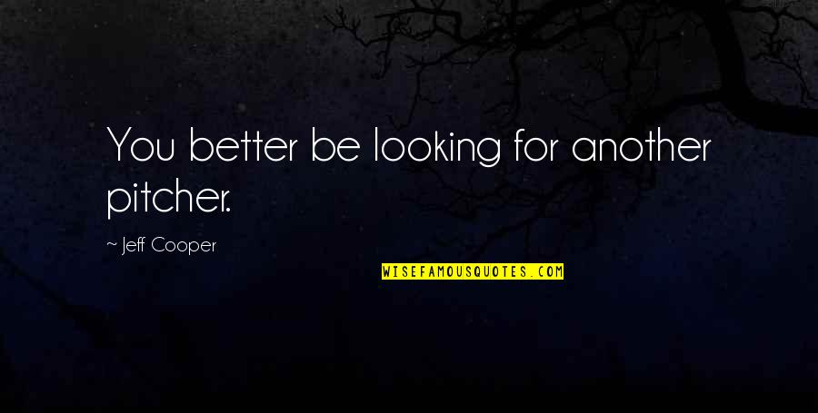 Jovane More Jovane Quotes By Jeff Cooper: You better be looking for another pitcher. Jovane More Jovane Quotes By Jeff Cooper: You better be looking for another pitcher.