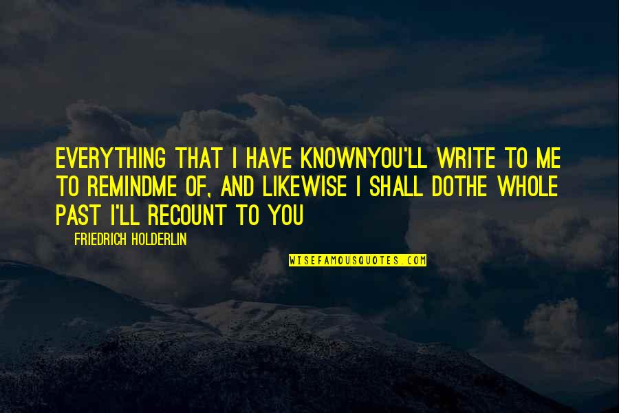 Jovell Swopes Quotes By Friedrich Holderlin: Everything that I have knownYou'll write to me Jovell Swopes Quotes By Friedrich Holderlin: Everything that I have knownYou'll write to me