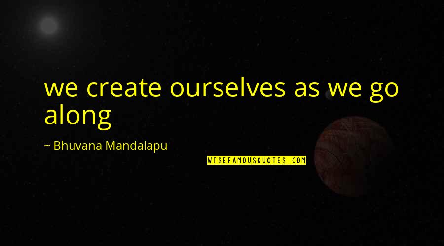 Jovelyn Quotes By Bhuvana Mandalapu: we create ourselves as we go along