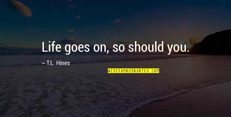 Jovenes Web Quotes By T.L. Hines: Life goes on, so should you. Jovenes Web Quotes By T.L. Hines: Life goes on, so should you.