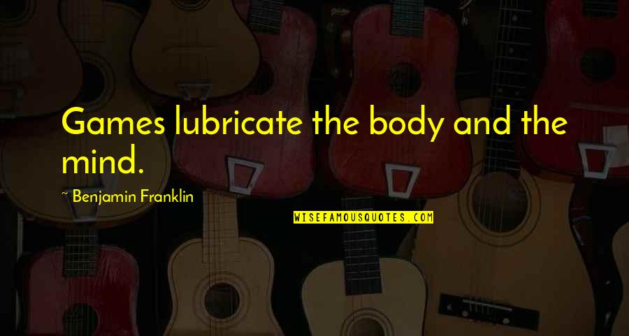 Jovens Notaveis Quotes By Benjamin Franklin: Games lubricate the body and the mind. Jovens Notaveis Quotes By Benjamin Franklin: Games lubricate the body and the mind.