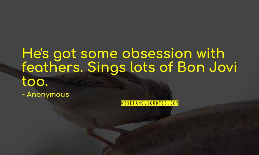 Jovi Quotes By Anonymous: He's got some obsession with feathers. Sings lots