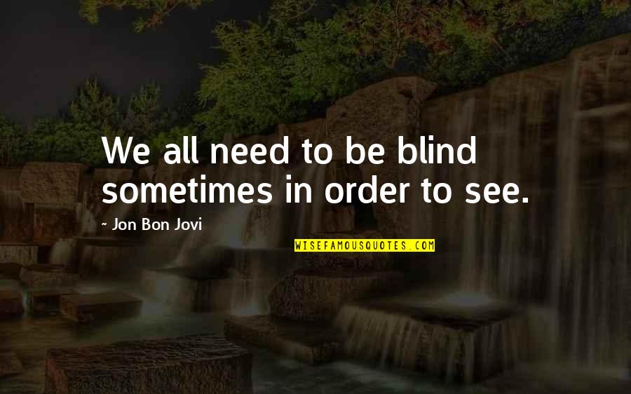 Jovi Quotes By Jon Bon Jovi: We all need to be blind sometimes in