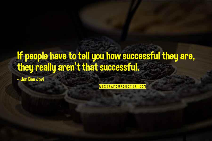 Jovi Quotes By Jon Bon Jovi: If people have to tell you how successful