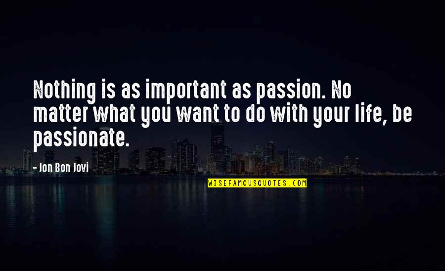 Jovi Quotes By Jon Bon Jovi: Nothing is as important as passion. No matter