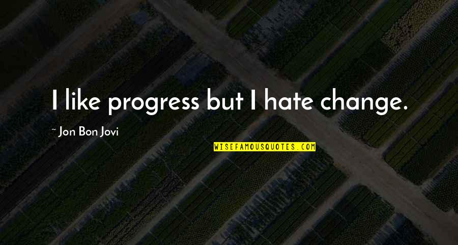 Jovi Quotes By Jon Bon Jovi: I like progress but I hate change.