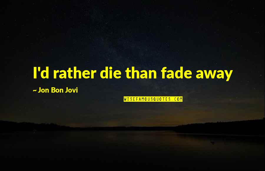 Jovi Quotes By Jon Bon Jovi: I'd rather die than fade away