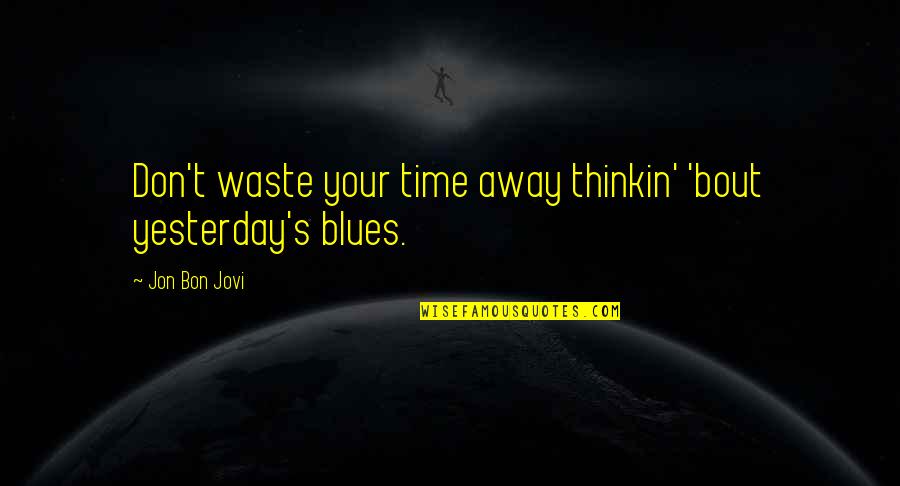 Jovi Quotes By Jon Bon Jovi: Don't waste your time away thinkin' 'bout yesterday's