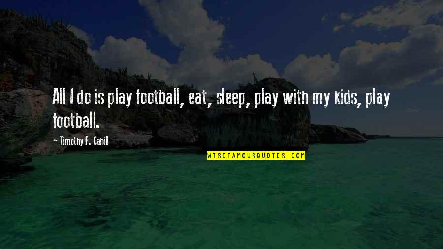 Joviality Pronunciation Quotes By Timothy F. Cahill: All I do is play football, eat, sleep, Joviality Pronunciation Quotes By Timothy F. Cahill: All I do is play football, eat, sleep,