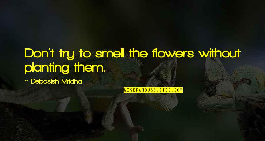 Jovially Quotes By Debasish Mridha: Don't try to smell the flowers without planting Jovially Quotes By Debasish Mridha: Don't try to smell the flowers without planting