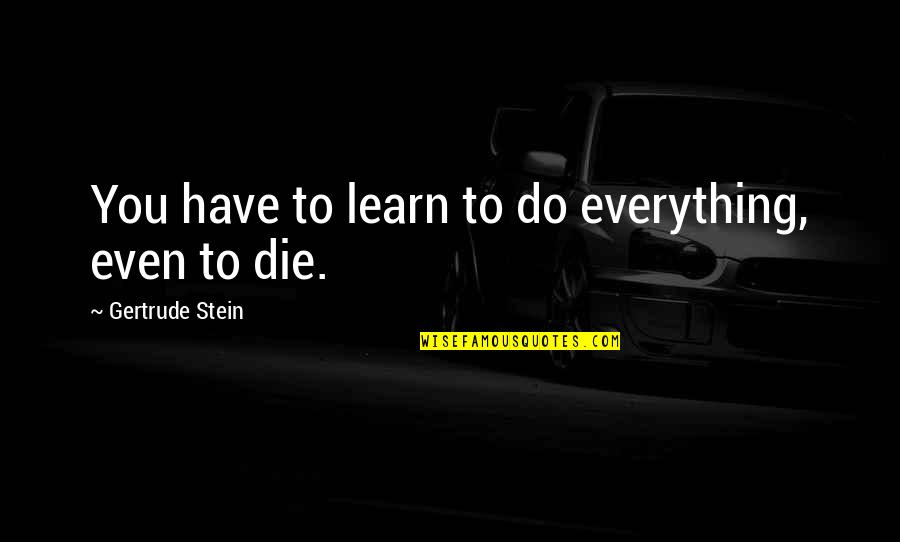 Jovianaly Juliet Quotes By Gertrude Stein: You have to learn to do everything, even