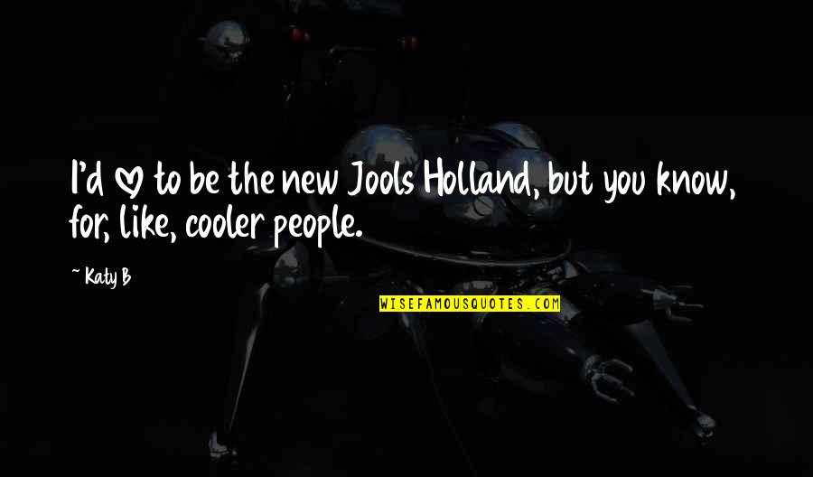 Jovica Putnikovic Quotes By Katy B: I'd love to be the new Jools Holland,