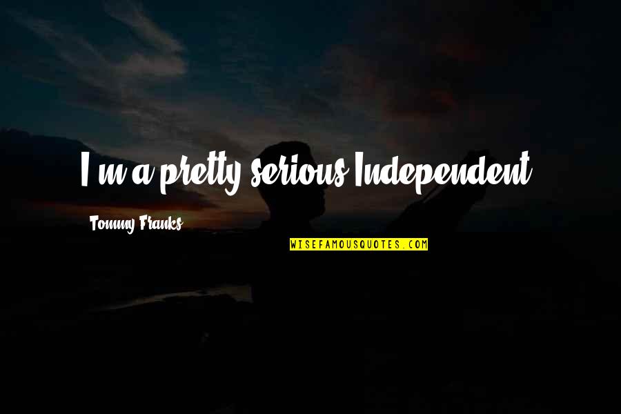 Jovica Putnikovic Quotes By Tommy Franks: I'm a pretty serious Independent. Jovica Putnikovic Quotes By Tommy Franks: I'm a pretty serious Independent.