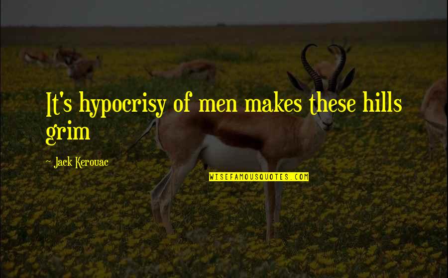 Jovine Scrittore Quotes By Jack Kerouac: It's hypocrisy of men makes these hills grim Jovine Scrittore Quotes By Jack Kerouac: It's hypocrisy of men makes these hills grim