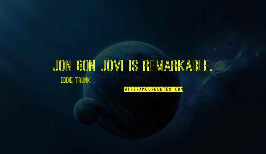 Jovi's Quotes By Eddie Trunk: Jon Bon Jovi is remarkable.