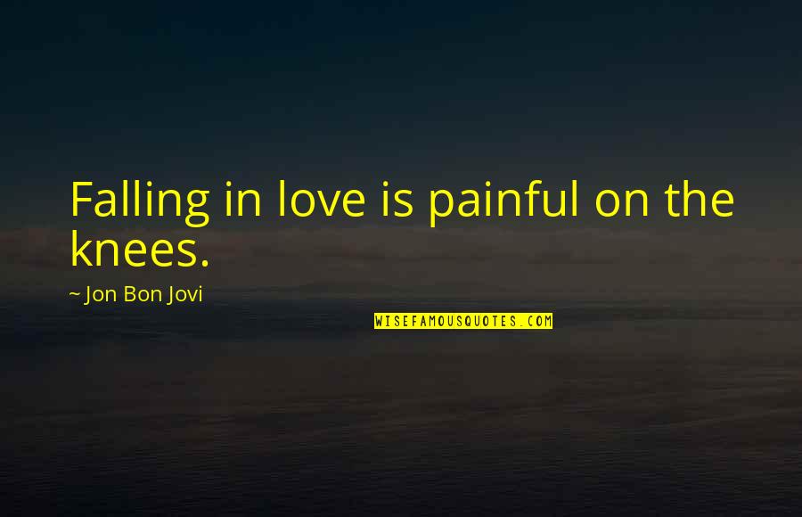 Jovi's Quotes By Jon Bon Jovi: Falling in love is painful on the knees.