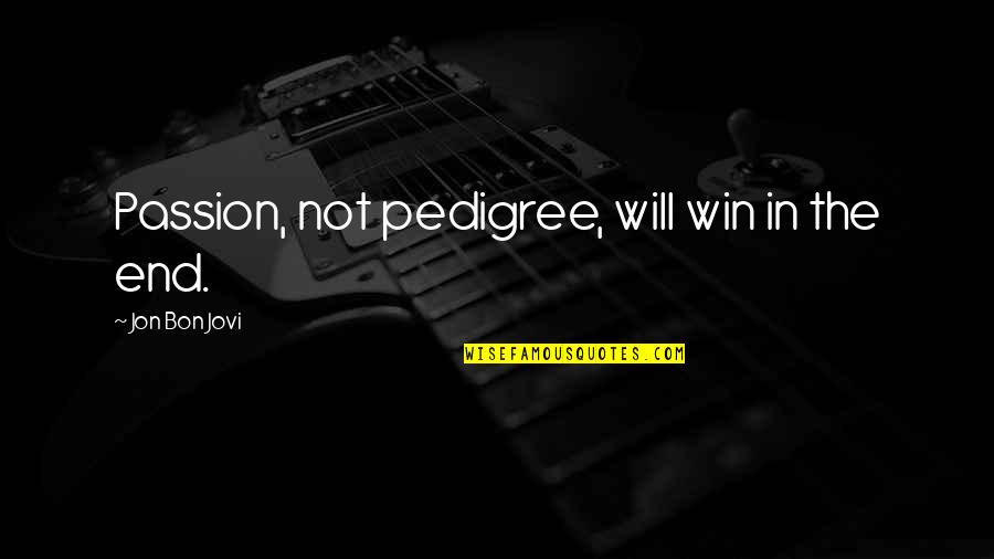 Jovi's Quotes By Jon Bon Jovi: Passion, not pedigree, will win in the end. Jovi's Quotes By Jon Bon Jovi: Passion, not pedigree, will win in the end.
