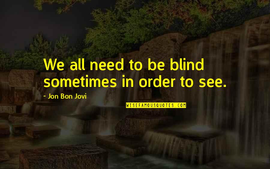 Jovi's Quotes By Jon Bon Jovi: We all need to be blind sometimes in