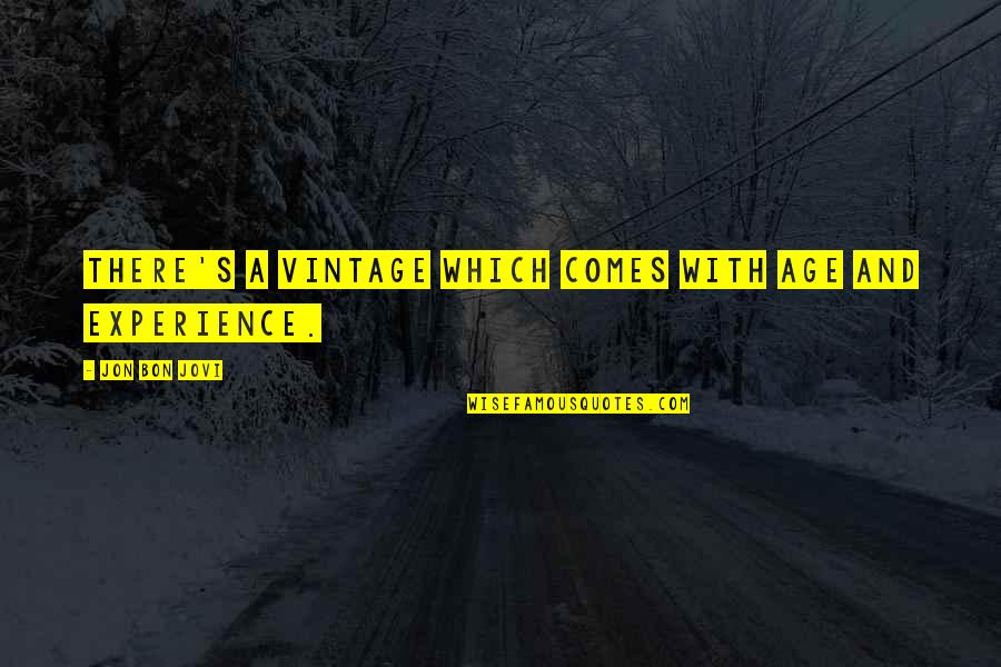 Jovi's Quotes By Jon Bon Jovi: There's a vintage which comes with age and Jovi's Quotes By Jon Bon Jovi: There's a vintage which comes with age and