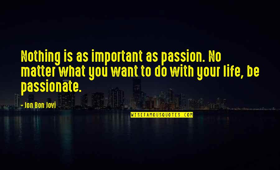 Jovi's Quotes By Jon Bon Jovi: Nothing is as important as passion. No matter Jovi's Quotes By Jon Bon Jovi: Nothing is as important as passion. No matter