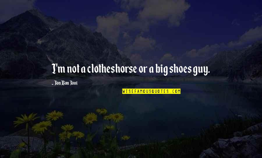 Jovi's Quotes By Jon Bon Jovi: I'm not a clotheshorse or a big shoes Jovi's Quotes By Jon Bon Jovi: I'm not a clotheshorse or a big shoes
