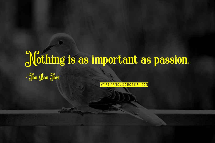 Jovi's Quotes By Jon Bon Jovi: Nothing is as important as passion. Jovi's Quotes By Jon Bon Jovi: Nothing is as important as passion.