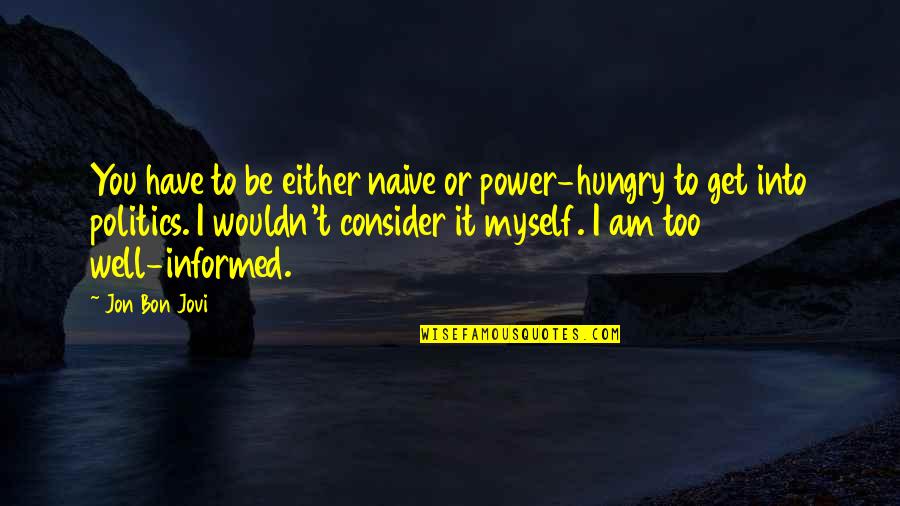 Jovi's Quotes By Jon Bon Jovi: You have to be either naive or power-hungry Jovi's Quotes By Jon Bon Jovi: You have to be either naive or power-hungry