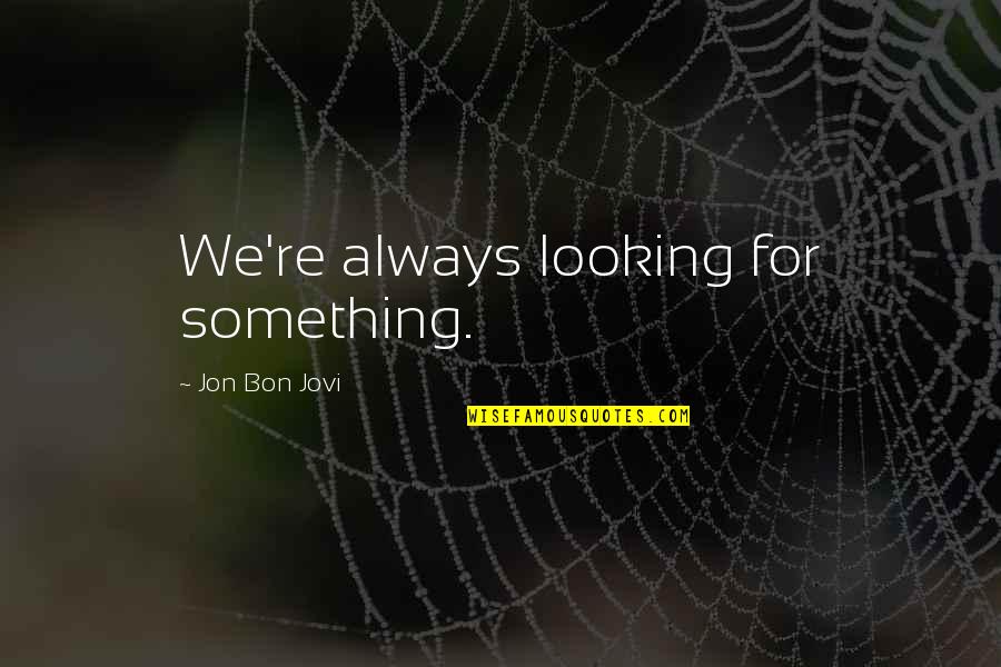 Jovi's Quotes By Jon Bon Jovi: We're always looking for something. Jovi's Quotes By Jon Bon Jovi: We're always looking for something.
